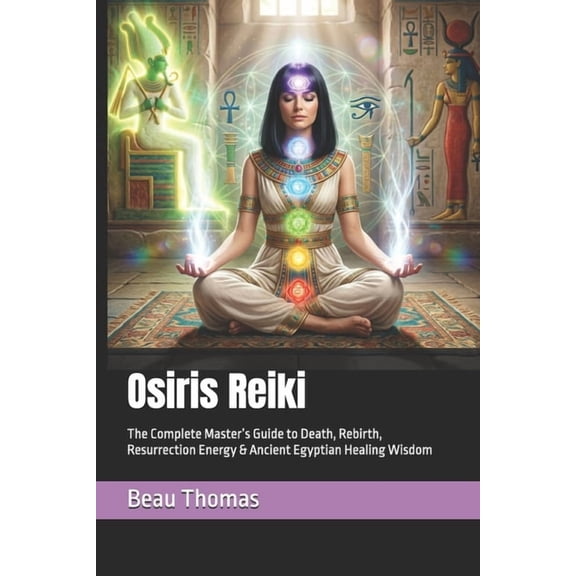 Egyptian Reiki Collection Osiris Reiki: The Complete Master's Guide to Death, Rebirth, Resurrection Energy & Ancient Egyptian Healing Wisdom, (Paperback)