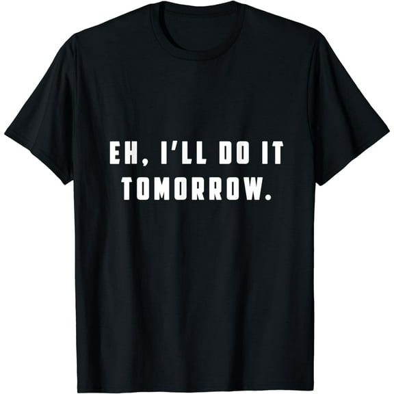 Eh, I'll Do It Tomorrow Funny Procrastinator College Student T-Shirt