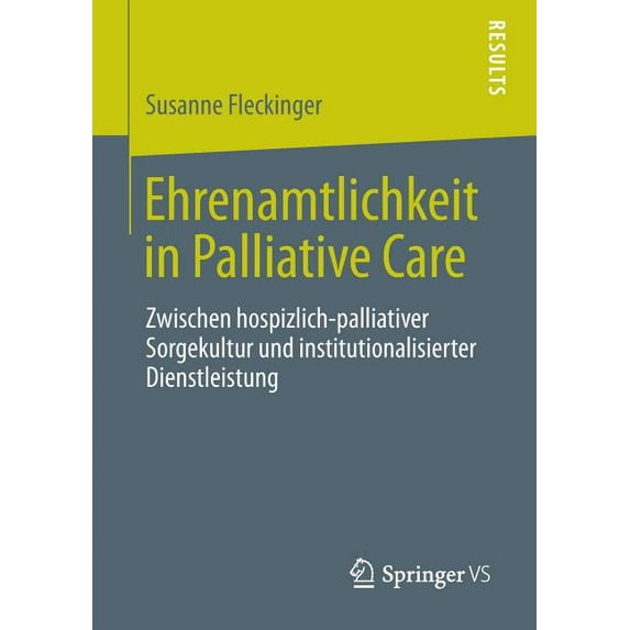 Ehrenamtlichkeit in Palliative Care: Zwischen Hospizlich-Palliativer Sorgekultur Und Institutionalisierter Dienstleistun, (Paperback)