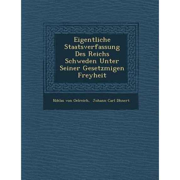 Eigentliche Staatsverfassung Des Reichs Schweden Unter Seiner Gesetzm��igen Freyheit Paperback