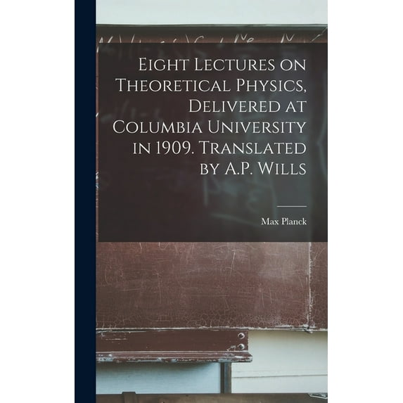 Eight Lectures on Theoretical Physics, Delivered at Columbia University in 1909. Translated by A.P. Wills (Hardcover)