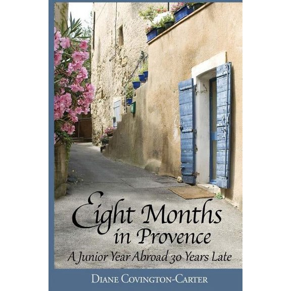 Eight Months in Provence: A Junior Year Abroad 30 Years Late (Paperback) by Diane Covington-Carter
