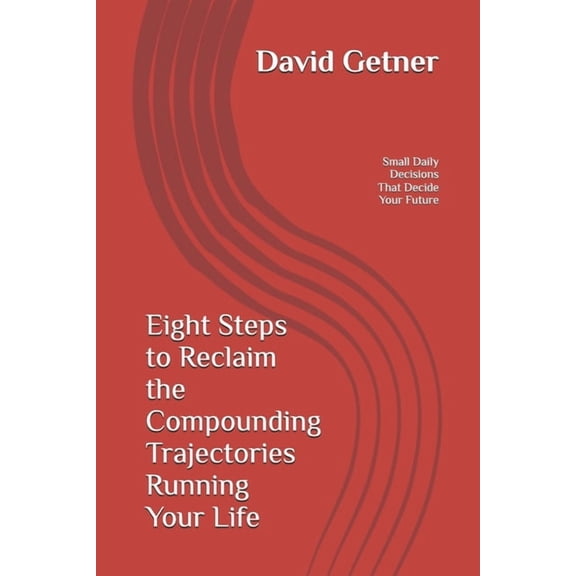 Compounding Trajectories Eight Steps to Reclaim the Compounding Trajectories Running Your Life: The Small Daily Decisions That Decide Your Future, Book 1, (Paperback)