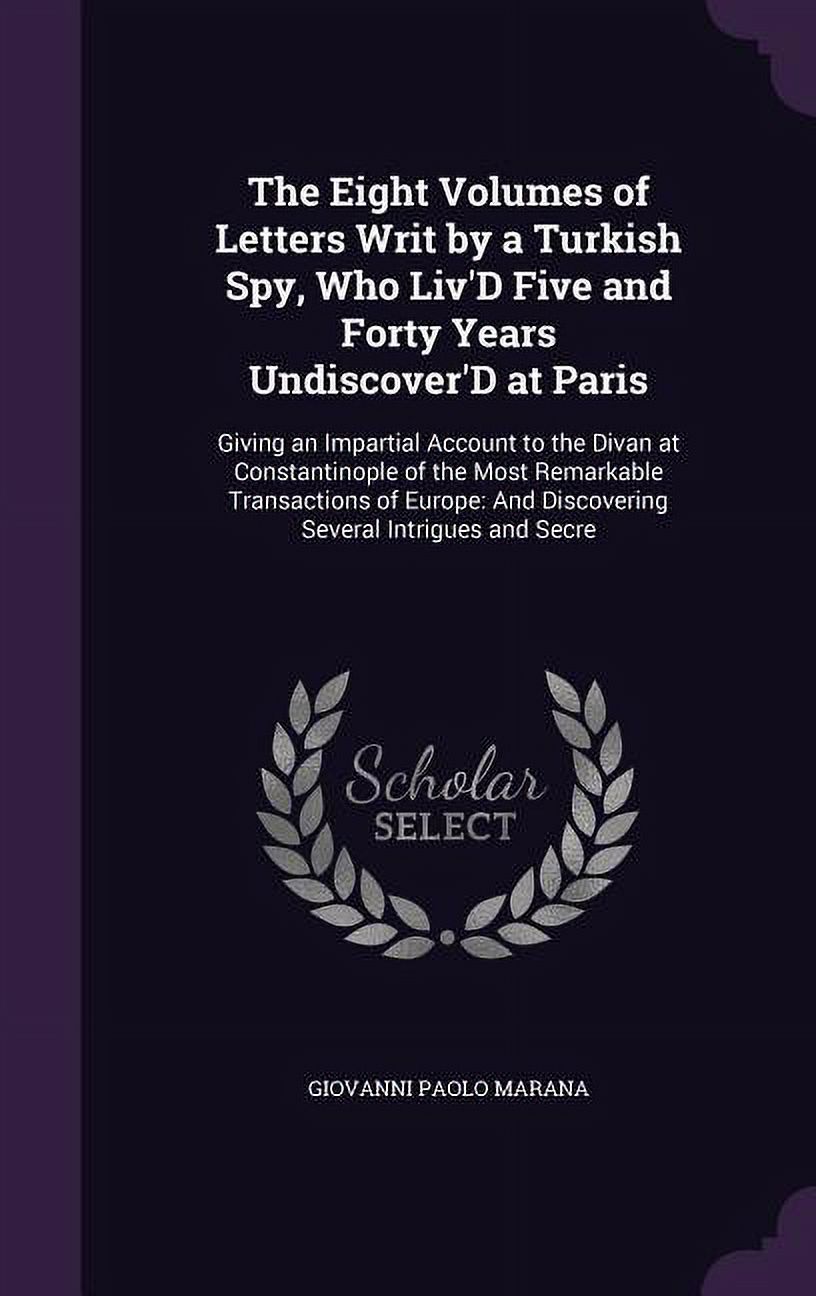 Undiscover'd The Eight Volumes of Letters Writ by a Turkish Spy, Who Liv'D Five and ...
