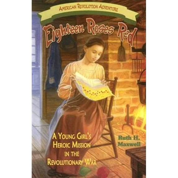 Eighteen Roses Red: A Young Girl's Heroic Mission in the Revolutionary War -- Ruth H. Maxwell