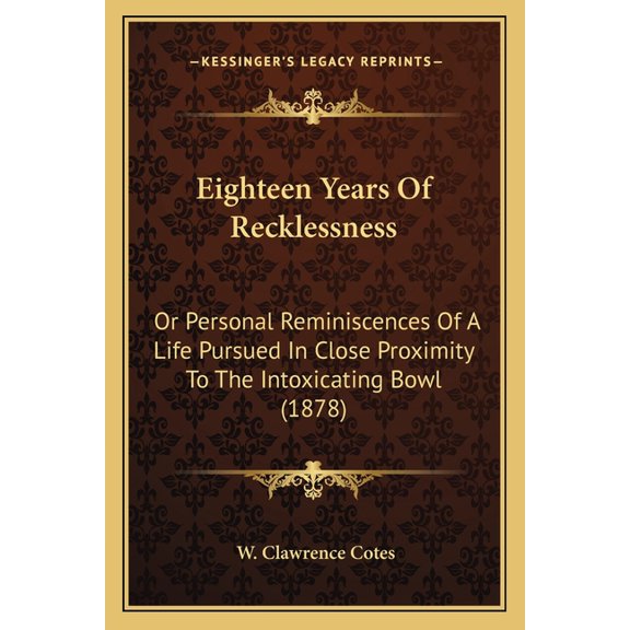 Eighteen Years Of Recklessness : Or Personal Reminiscences Of A Life Pursued In Close Proximity To The Intoxicating Bowl (1878) (Paperback)