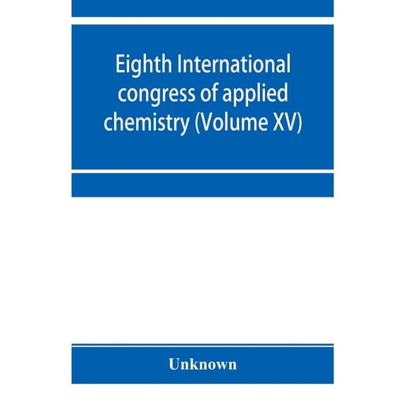 Eighth International congress of applied chemistry, Washington and New York, September 4 to 13, 1912 (Volume XV), (Paperback)