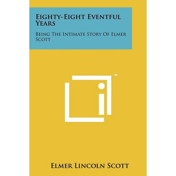 Eighty-Eight Eventful Years : Being the Intimate Story of Elmer Scott (Paperback)