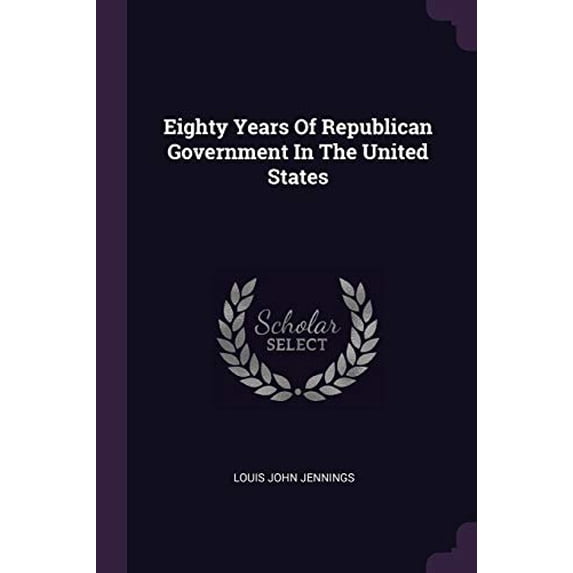 Eighty Years Of Republican Government In The United States Paperback 1378338359 9781378338353 Louis John Jennings