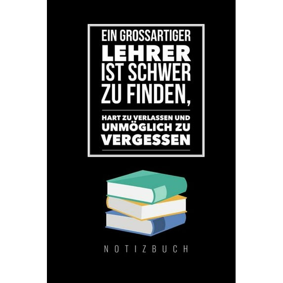 EIN GROSSARTIGER LEHRER IST SCHWER ZU FINDEN, HART ZU VERLASSEN UND UNMGLICH ZU VERGESSEN NOTIZBUCH: A5 Notizbuch kariert als Geschenk fr Lehrer | . Kindergarten | Kita | Schule Ger 1080314253