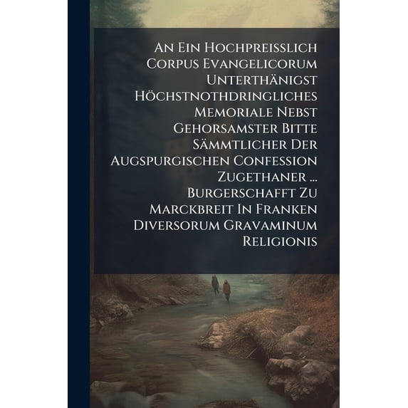 An Ein Hochpreißlich Corpus Evangelicorum Unterthänigst Höchstnothdringliches Memoriale Nebst Gehorsamster Bitte Sämmtlicher Der Augspurgischen Confession Zugethaner ... Burgerschafft Zu Marckbreit In Franken Diversorum Gravaminum Religionis (Paperback)