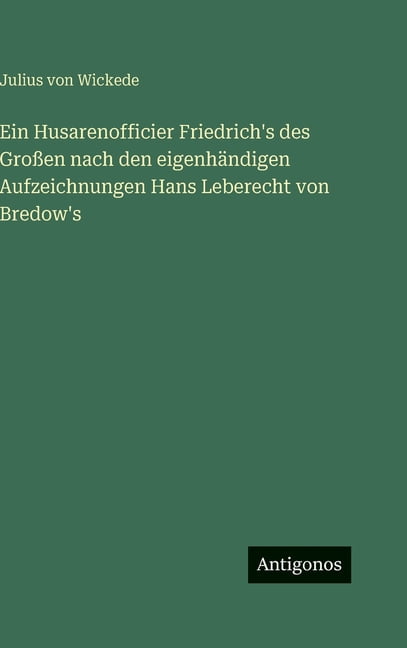Ein Husarenofficier Friedrich's des GroÃen nach den eigenhÃ¤ndigen Aufzeichnungen Hans Leberecht von Bredow's, (Hardcover)