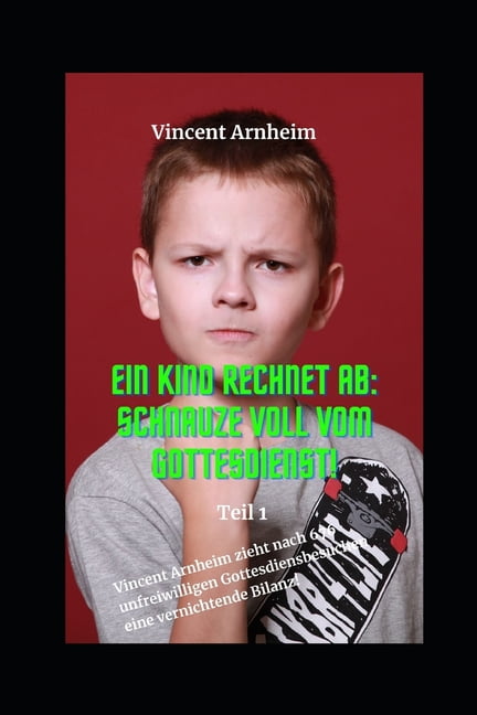 Ein Kind rechnet ab: Schnauze voll vom Gottesdienst!: Vincent Arnheim zieht nach 676 unfreiwilligen Gottesdienstbesuchen, (Paperback)