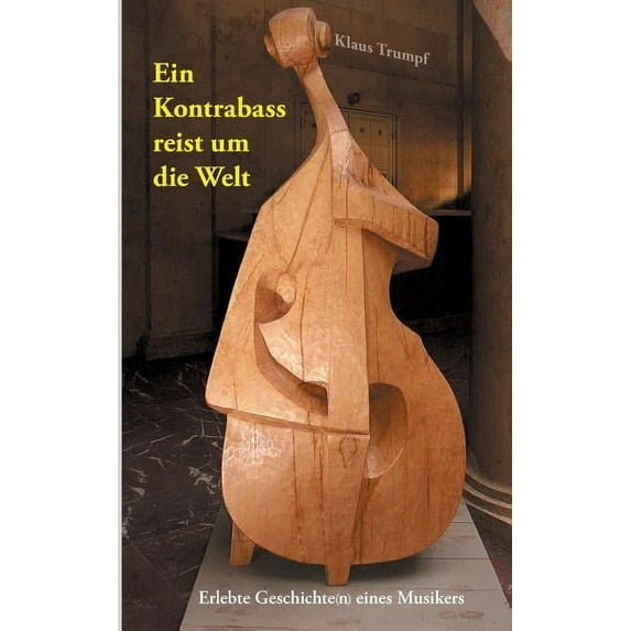 Ein Kontrabass reist um die Welt: Erlebte Geschichte(n) eines Musikers, (Paperback)