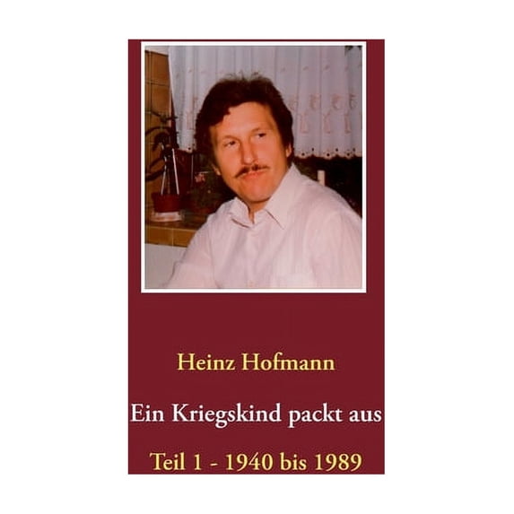 Ein Kriegskind packt aus: Teil 1 - 1940 bis 1989, (Paperback)