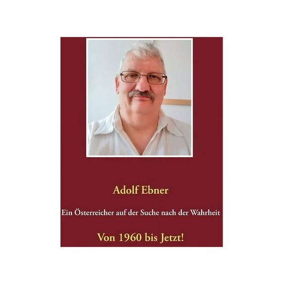 Ein Ãsterreicher auf der Suche nach der Wahrheit: Von 1960 bis Jetzt!, (Paperback)