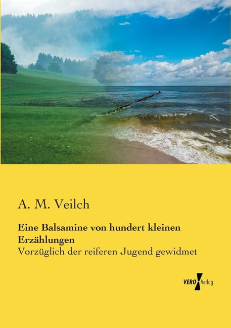 Eine Balsamine von hundert kleinen ErzÃ¤hlungen: VorzÃ¼glich der reiferen Jugend gewidmet, (Paperback)