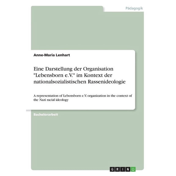 Eine Darstellung der Organisation "Lebensborn e.V." im Kontext der nationalsozialistischen Rassenideologie : A representation of Lebensborn e.V. organization in the context of the Nazi racial ideology (Paperback)