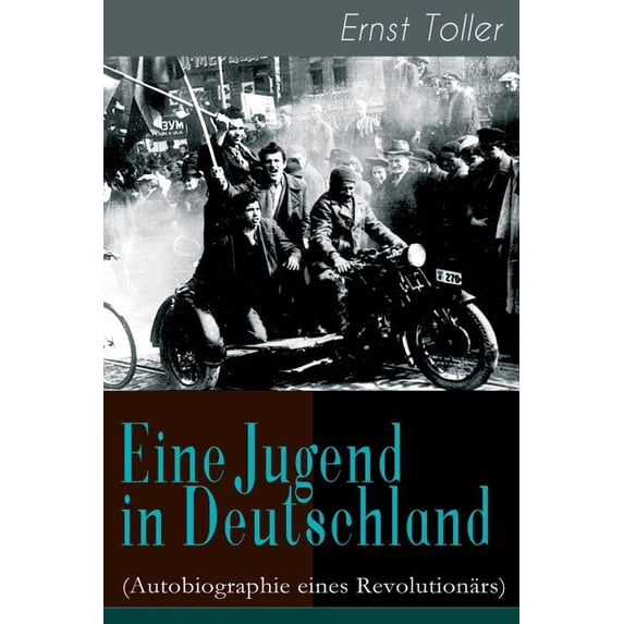 Eine Jugend in Deutschland (Autobiographie eines RevolutionÃ¤rs): Der Weg Ernst Tollers vom deutschen BÃ¼rgerlichen zum re, (Paperback)