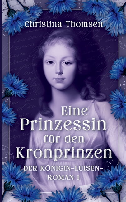 Eine Prinzessin fÃ¼r den Kronprinzen: Der KÃ¶nigin Luisen Roman I., (Paperback)