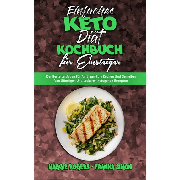 Einfaches Keto-Diät-Kochbuch Für Einsteiger: Der Beste Leitfaden Für Anfänger Zum Kochen Und Genießen Von Günstigen Und , (Hardcover)
