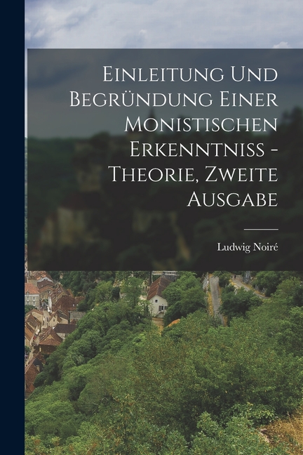 Einleitung und Begründung einer monistischen Erkenntniß - Theorie, Zweite Ausgabe (Paperback) - image 1 of 6
