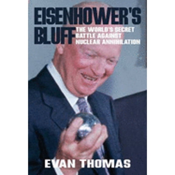 Eisenhower's Bluff: The Secret Battle Against Nuclear Annihilation of the World (Hardcover) by Evan A. Thomas