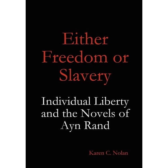 Either Freedom or Slavery: Individual Liberty and the Novels of Ayn Rand, (Hardcover)