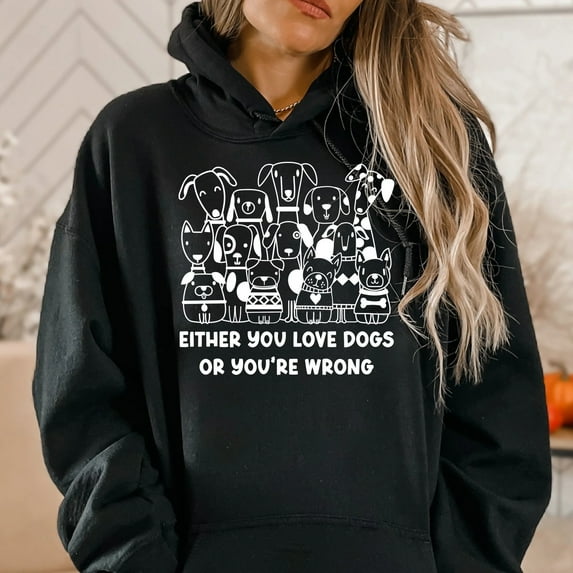 Either You Love Dogs or You're Wrong Hoodie Sweatshirt