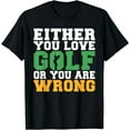 thumbnail image 1 of Either you love Golf or you are wrong cool Golfing T-Shirt, 1 of 3