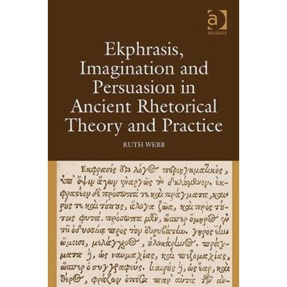 Ekphrasis, Imagination and Persuasion in Ancient Rhetorical Theory and Practice, (Hardcover)