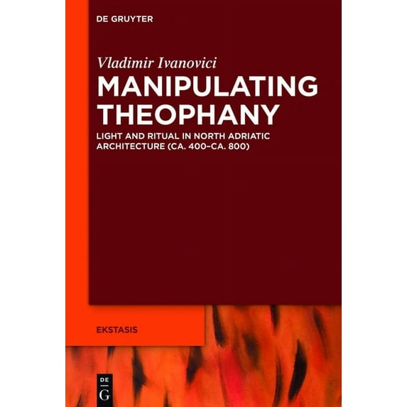 Ekstasis: Religious Experience from Anti Manipulating Theophany: Light and Ritual in North Adriatic Architecture (Ca. 400-Ca. 800), Book 6, (Hardcover)