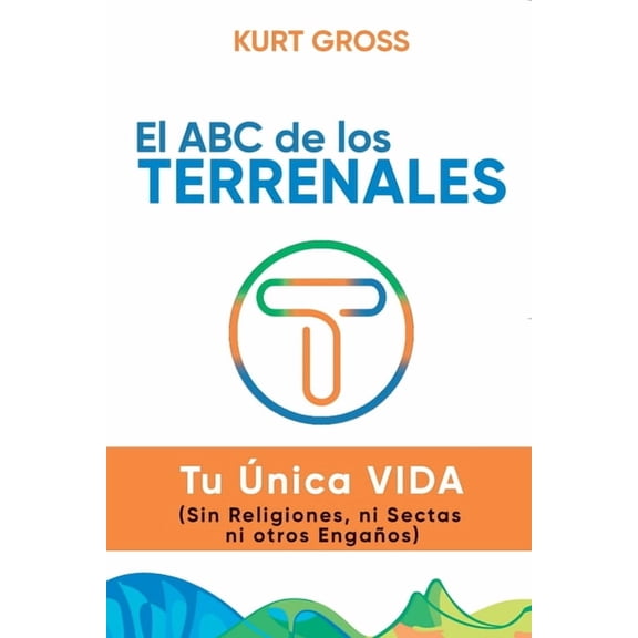 El ABC de los TERRENALES: Tu nica VIDA (Sin Religiones, ni Sectas ni otros Engaos), (Paperback)