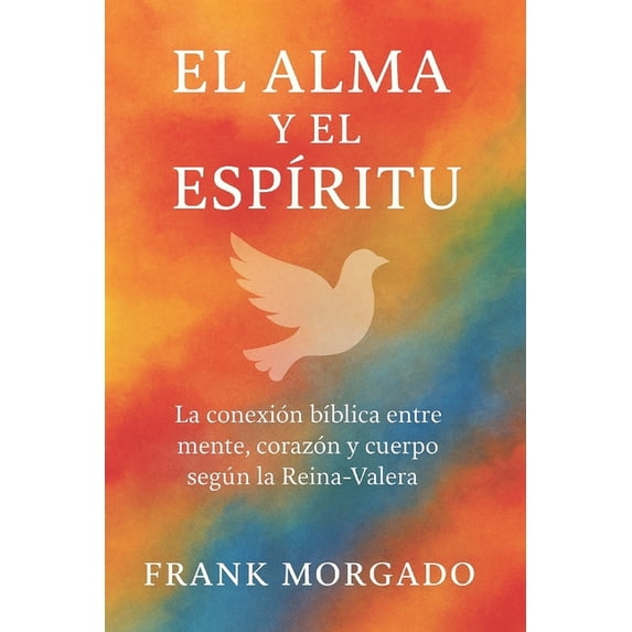 El Alma y el EspÃritu: La conexión bÃblica entre mente, corazón y cuerpo según la Reina-Valera, (Paperback)