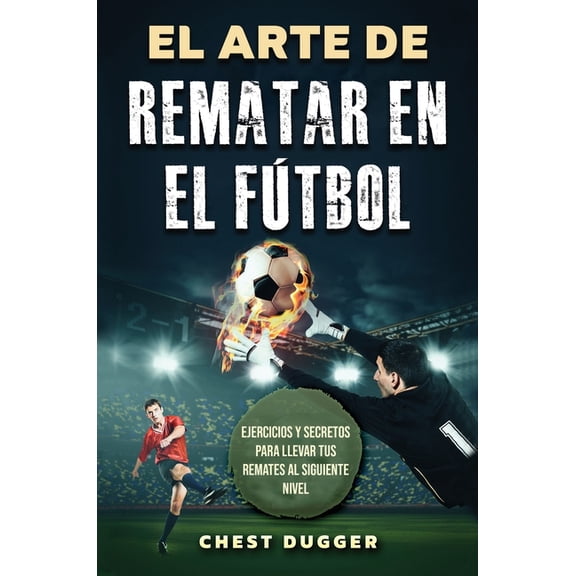 El Arte de Rematar en el Ftbol: Ejercicios y secretos para llevar tus remates al siguiente nivel (Entrenamientos de Ft, (Hardcover)