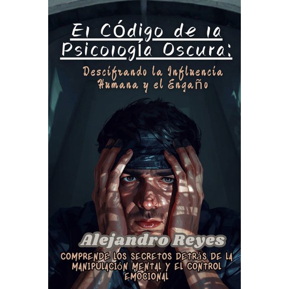 El Cdigo de la Psicologa Oscura: Descifrando la Influencia Humana y el Engao: Comprende los Secretos Detrs de la Man, (Paperback)
