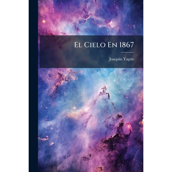 El Cielo En 1867: Calendario De Joaqun Yage, Conocido Por El Antiguo Y Primitivo Zaragozano... Paperback
