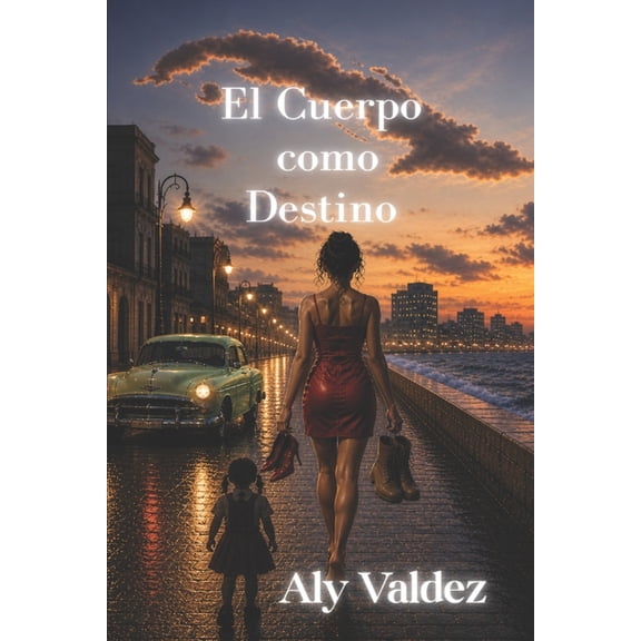 El Cuerpo como Destino: El Pas que Empuj a sus Hijas a la Noche, Mientras la Necesidad Aprenda a Caminar en Tacones p, (Paperback)