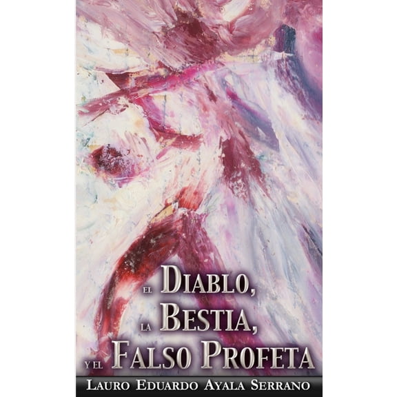 El Diablo, la Bestia y el Falso Profeta (Paperback) by Lauro Eduardo Ayala Serrano
