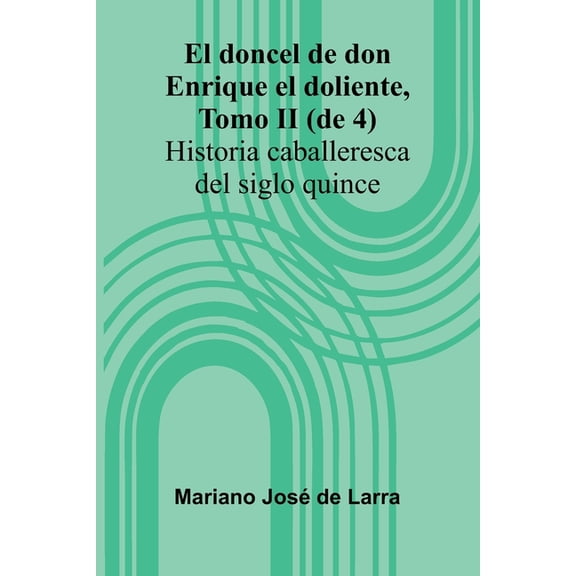 El Doncel De Don Enrique El Doliente, Tomo Ii (De 4); Historia Caballeresca Del Siglo Quince, (Paperback)