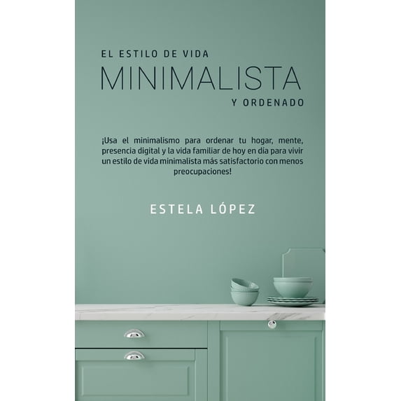 El Estilo de Vida Minimalista y Ordenado: Â¡Usa el minimalismo para ordenar tu hogar, mente, presencia digital y la vida , (Paperback)