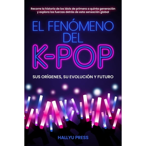 El Fenmeno del K-pop: Sus orgenes, su evolucin y futuro - Recorre la historia de los idols de primera a quinta genera, (Paperback)