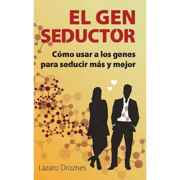 El Gen Seductor : Cmo Usar a Los Genes Para Seducir Ms Y Mejor