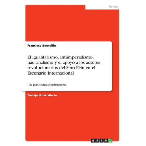 El Igualitarismo, Antiimperialismo, Nacionalismo Y El Apoyo A Los Actores Revolucionarios Del Sinn Fin En El Escenario Internacional: Una Perspectiva Constructivista (Spanish Edition)