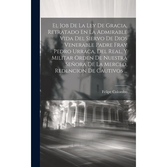 El Job De La Ley De Gracia, Retratado En La Admirable Vida Del Siervo De Dios Venerable Padre Fray Pedro Urraca, Del Real, Y Militar Orden De Nuestra Seora De La Merced, Redencion De Cautivos ... (Ha