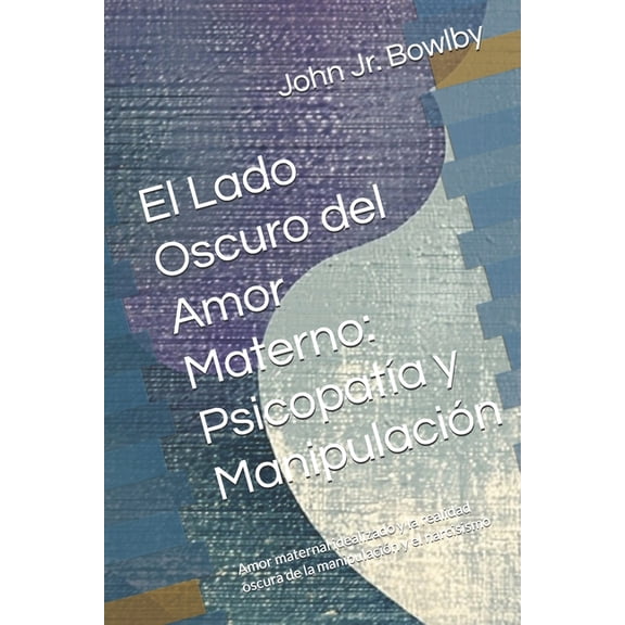 El Lado Oscuro del Amor Materno: Psicopata y Manipulacin: Amor maternal idealizado y la realidad oscura de la manipula, (Paperback)