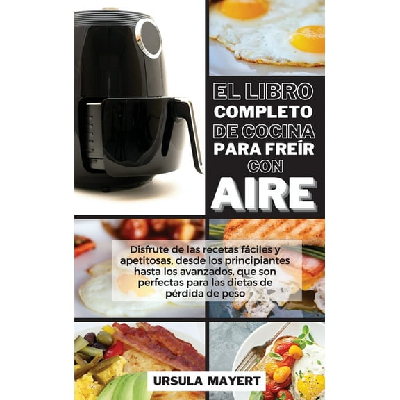 El Libro Completo de Cocina Para Frer con Aire (Hardcover)