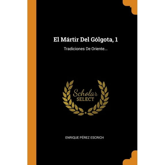 El Mrtir Del Glgota, 1: Tradiciones De Oriente. Spanish Edition Paperback 0353465593 9780353465596 Enrique Perez Escrich