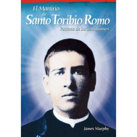 El Martirio de Santo Toribio Romo: Patrono de Los Inmigrantes, (Paperback)
