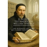 El Nuevo Testamento de William Tyndale Una Biograf a del Libro que Cambi  Nuestro Mundo, Paperback